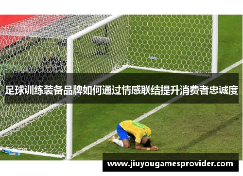 足球训练装备品牌如何通过情感联结提升消费者忠诚度