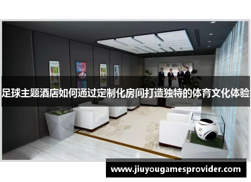 足球主题酒店如何通过定制化房间打造独特的体育文化体验