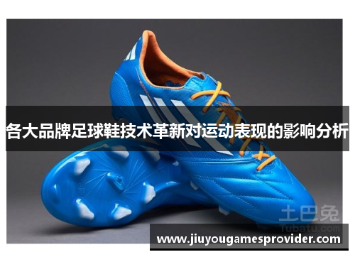 各大品牌足球鞋技术革新对运动表现的影响分析