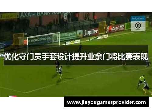 优化守门员手套设计提升业余门将比赛表现