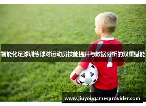 智能化足球训练球对运动员技能提升与数据分析的双重赋能